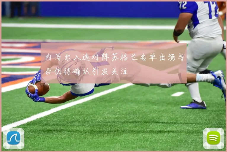 内马尔入选对阵苏格兰名单出场与否仍待确认引发关注