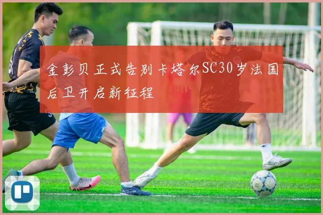 金彭贝正式告别卡塔尔SC30岁法国后卫开启新征程