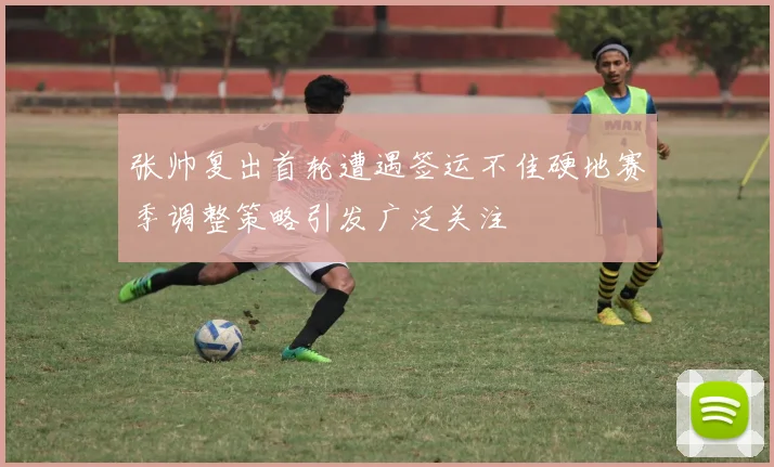 张帅复出首轮遭遇签运不佳硬地赛季调整策略引发广泛关注